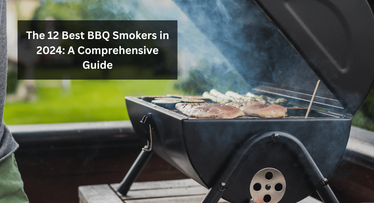 The 12 Best BBQ Smokers in 2024: A Comprehensive Guide